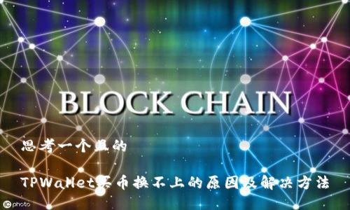 思考一个且的

TPWallet买币换不上的原因及解决方法