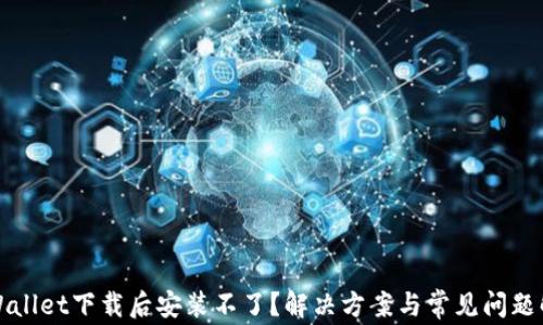 
TPWallet下载后安装不了？解决方案与常见问题解析