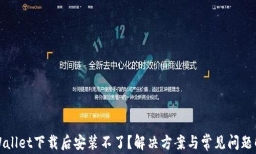 
TPWallet下载后安装不了？解决方案与常见问题解析