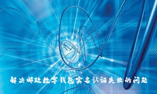 解决邮政数字钱包实名认证失败的问题