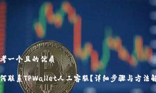 思考一个且的优质

如何联系TPWallet人工客服？详细步骤与方法解析