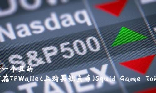 思考一个且的  
如何在TPWallet上购买鱿鱼币（Squid Game Token）