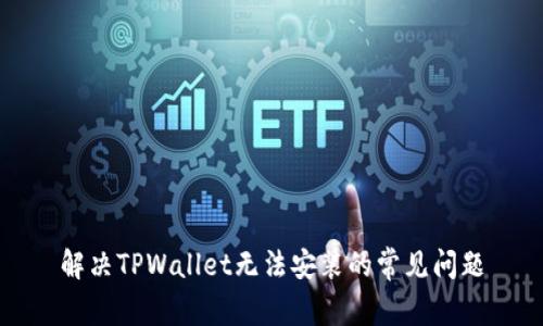 解决TPWallet无法安装的常见问题