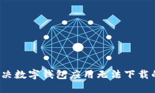 如何解决数字钱包应用无法下载的问题？