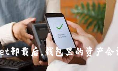 tpwallet卸载后，钱包里的资产会消失吗？