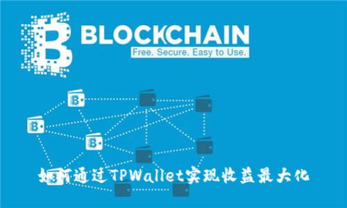 如何通过TPWallet实现收益最大化