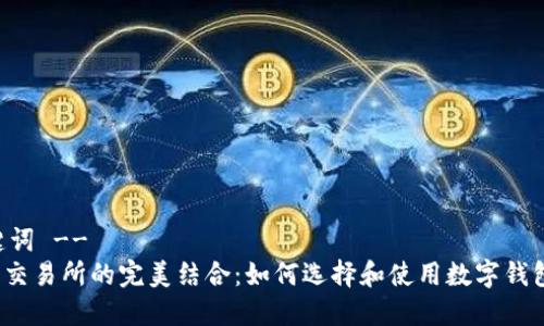 !-- 和关键词 --
数字钱包与交易所的完美结合：如何选择和使用数字钱包进行交易？