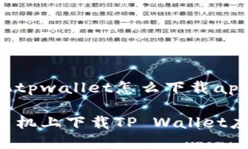 疑问苹果手机tpwallet怎么下载app/疑问

如何在苹果手机上下载TP Wallet应用：完整指南