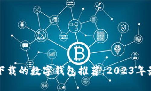 中国能下载的数字钱包推荐：2023年最优选择