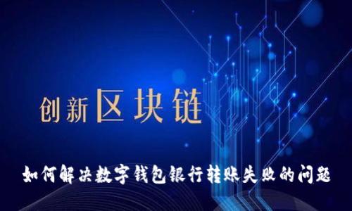 如何解决数字钱包银行转账失败的问题