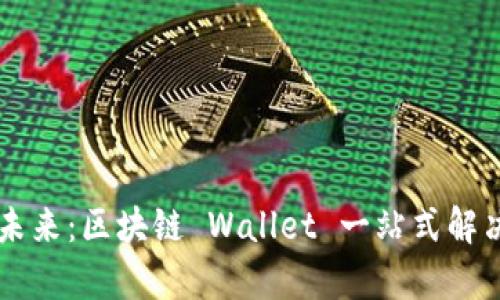 TPWallet的未来：区块链 Wallet 一站式解决方案的前景