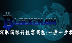 如何取消银行数字钱包：