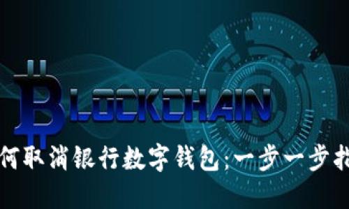 如何取消银行数字钱包：一步一步指南