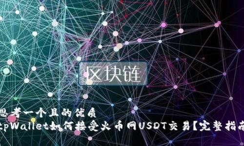 思考一个且的优质
tpWallet如何接受火币网USDT交易？完整指南