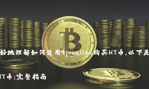 总结：为了便于用户更好地理解如何使用tpwallet购买HT币，以下是一个的及相关关键词。


如何通过TP钱包购买HT币：完整指南