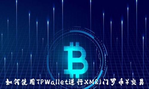   
如何使用TPWallet进行XMR（门罗币）交易