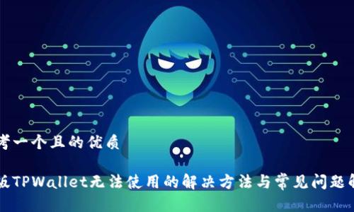 思考一个且的优质

新版TPWallet无法使用的解决方法与常见问题解析