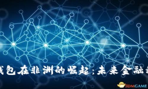 华为数字钱包在非洲的崛起：未来金融科技的革命