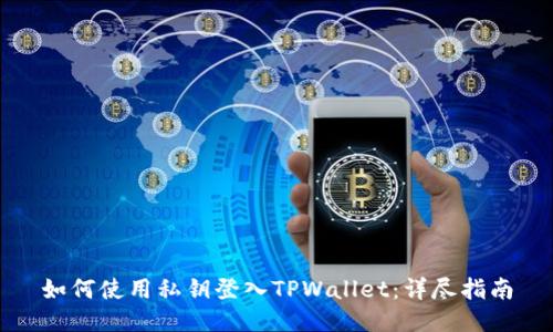 如何使用私钥登入TPWallet：详尽指南