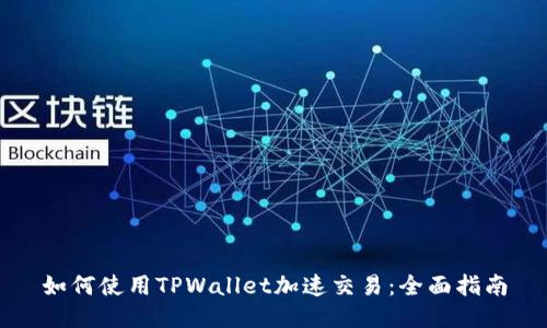 如何使用TPWallet加速交易：全面指南