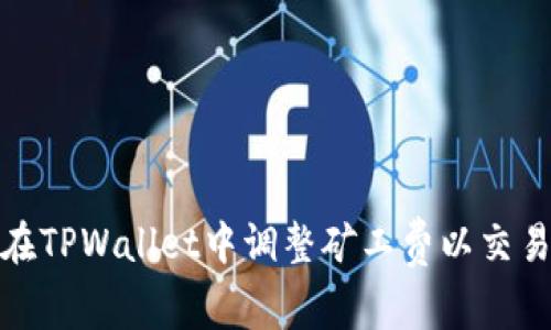 如何在TPWallet中调整矿工费以交易体验