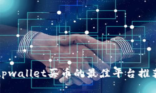 tpwallet买币的最佳平台推荐