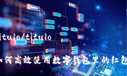 titulo/titulo

如何高效使用数字钱包里的红包？