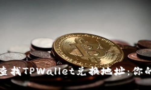 如何轻松查找TPWallet兑换地址：你的完整指南