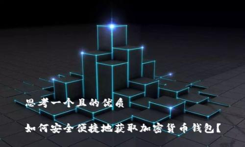思考一个且的优质

如何安全便捷地获取加密货币钱包？