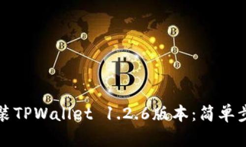 如何下载并安装TPWallet 1.2.6版本：简单步骤与实用技巧
