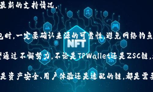 关于TPWallet是否支持智能链ZSC（ZSC链），这取决于几个不同的因素，包括TPWallet自身的功能和支持的链类型，以及ZSC链当前的发展状态和兼容性。对于加密货币和区块链行业来说，链的扩展性和钱包的支持是频繁变化的，因此我们需要详细分析。

什么是TPWallet？
TPWallet是一个去中心化的钱包，旨在支持多种区块链资产的存储和管理。它提供了用户友好的界面，允许用户方便地进行交易，并查看他们的数字资产。TPWallet还支持智能合约功能，方便开发者在其平台上创建和部署应用程序。

ZSC链概述
ZSC链（ZSC Chain）是一个基于区块链技术的平台，旨在提供高效、安全的交易机制。ZSC链通常强调其智能合约功能，这让开发者可以在这个链上开发各种去中心化应用（DApps）。然而，不同的链在技术上可能存在差异，有些可能会影响到钱包的支持情况。

TPWallet是否支持ZSC链？
要确认TPWallet是否支持ZSC链，最直接的方法是查看TPWallet的官方网站或其支持的链列表。一般来说，钱包的更新会有公告，在这些公告中，可以找到最新支持的链信息。如果TPWallet已经更新，并且明确添加了对ZSC链的支持，用户就可以在这个钱包中进行ZSC链资产的管理和交易。

为何选择TPWallet？
选择TPWallet的理由有很多，首先，TPWallet提供了用户友好的体验，尤其适合新手用户。此外，由于其去中心化的特性，用户可以享有更高的隐私保护，并且数据完全掌握在自己手中，这对于许多用户来说是至关重要的。
其次，TPWallet支持多种区块链，让用户能够在一个平台上管理多种资产，比起需要多个钱包的情况来说，显然更加便捷。而且，TPWallet还不断进行更新，加入新的功能和支持的资产，给用户带来最新的体验。

ZSC链的潜力如何？
ZSC链作为一个相对较新的区块链平台，具备上升的潜力。区块链技术在各种行业中的应用越来越广泛，从金融到供应链管理，几乎无一例外。ZSC链的创新可能会吸引更多的开发者和用户，进一步推动其生态环境的建立。
此外，ZSC链如果能与主流的钱包如TPWallet相结合，无疑会提升其用户基数和生态活力。用户在参与ZSC链项目时，能够选择更加便捷、安全的钱包服务，促进生态的健康发展。

即将到来的挑战与解决方案
虽然TPWallet和ZSC链的结合前景广阔，但仍然面临一些挑战。首先是市场竞争。当前区块链领域参与者众多，TPWallet需要不断创新，以确保用户体验优于其他同类产品。
其次，链间的兼容性问题也不容忽视。随着多个链的迭代，确保不同链之间的资产可以自由流通，成为钱包必须解决的难题。这要求TPWallet在技术上持续，以支持不同链的智能合约和资产管理。

用户如何在TPWallet上管理ZSC链资产？
如果TPWallet确实支持ZSC链资产，用户可以通过简单的步骤在其上管理这些资产。首先，用户需要下载并安装TPWallet，创建或导入钱包。
其次，用户需要找到ZSC链的相关功能入口，通常在添加资产或链的选项中可以查看到。一旦找到，用户就可以通过钱包的界面进行ZSC链资产的存取、转账和管理。
在每一步的操作中，TPWallet都应该提供详细的指引和帮助，确保用户可以顺利完成操作，而无需在技术细节上过多纠结。

用户常见问题解答
针对TPWallet与ZSC链的结合，用户可能会有一些疑问，我们一一解答。

h41. TPWallet支持哪些其他链吗？/h4
TPWallet不仅支持ZSC链，还支持多种主流链和资产。例如，以太坊、波场等都在其支持列表中。用户可以查看TPWallet的官方渠道，了解最新的支持情况。

h42. 如何确保我的数字资产安全？/h4
数字资产的安全性是用户最关心的问题之一。使用TPWallet时，用户应确保备份好私钥，避免公开分享。同时，在安装任何应用或下载钱包时，一定要确认来源的可靠性，避免网络钓鱼和诈骗。

在过去的几年里，加密货币和区块链技术迅速发展，TPWallet作为钱包的选择逐渐增加。而对于ZSC链，它的成功还有待时间的考验。希望通过不懈努力，不论是TPWallet还是ZSC链，都能为用户提供便捷、安全的数字资产管理体验。

总的来说，TPWallet是否支持ZSC链是一个值得关注的话题，对于使用者来说，选择对自己而言最合适的钱包线的重要性不言而喻，无论是资产安全、用户体验还是适配的链，都是需要仔细考虑的因素。随着技术的发展与社区的不断壮大，我们期待TPWallet和ZSC链可以共同为用户创造更加美好的数字财富管理环境。