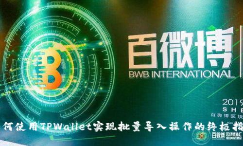 如何使用TPWallet实现批量导入操作的终极指南