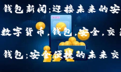 数字货币钱包新闻：迎接未来的安全与便利

关键词: 数字货币，钱包，安全，交易

数字货币钱包：安全便捷的未来交易方式