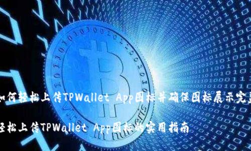 如何轻松上传TPWallet App图标并确保图标展示完美

轻松上传TPWallet App图标的实用指南
