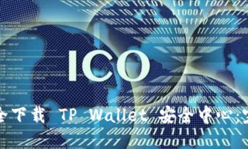 如何安全下载 TP Wallet 安全中心：完整指南