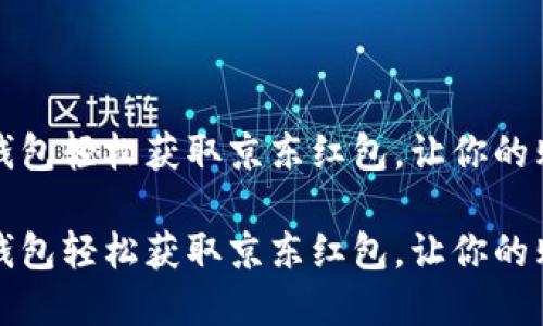 如何利用数字钱包轻松获取京东红包，让你的购物体验更愉快

如何利用数字钱包轻松获取京东红包，让你的购物体验更愉快