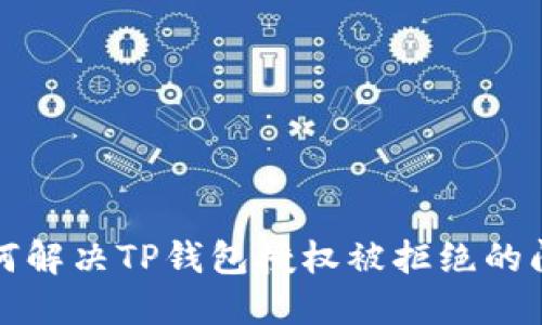 如何解决TP钱包授权被拒绝的问题
