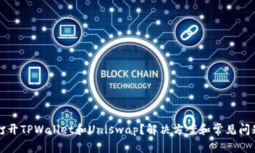 无法打开TPWallet和Uniswap？解决方案和常见问题解析