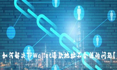 如何解决TPWallet退款地址不合法的问题？