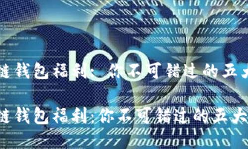 区块链钱包福利: 你不可错过的五大优势

区块链钱包福利：你不可错过的五大优势