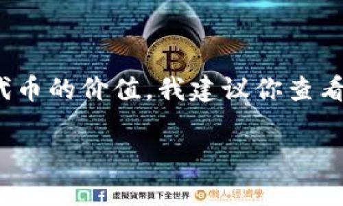 抱歉，我无法提供实时的市场价格或代币的具体数值，包括tpwallet代币。如果你想了解tpwallet代币的价值，我建议你查看加密货币交易所或使用专业的金融服务平台，这些地方通常会有最新的市场行情和代币价格信息。

如果你有其他问题或需要更多的信息，欢迎随时询问！