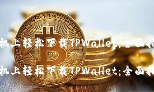 在苹果手机上轻松下载TPWallet：全面指南与技巧

在苹果手机上轻松下载TPWallet：全面指南与技巧