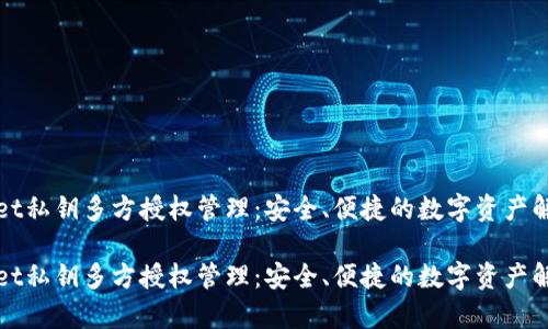 tpWallet私钥多方授权管理：安全、便捷的数字资产解决方案

tpWallet私钥多方授权管理：安全、便捷的数字资产解决方案
