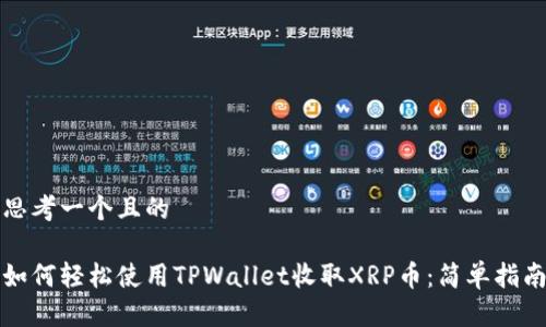 思考一个且的

如何轻松使用TPWallet收取XRP币：简单指南