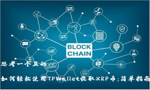 思考一个且的

如何轻松使用TPWallet收取XRP币：简单指南