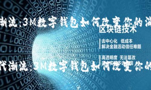 数字时代潮流：3M数字钱包如何改变你的消费体验

spam
的数字时代潮流：3M数字钱包如何改变你的消费体验