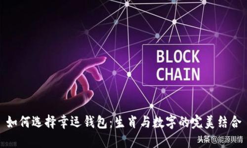 如何选择幸运钱包：生肖与数字的完美结合