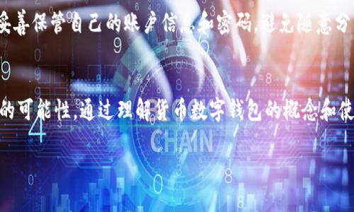 货币数字钱包的概念

什么是货币数字钱包？
货币数字钱包，简单来说，就是一种电子设备或者应用程序，让用户能够存储、管理和交易数字货币的工具。它就像一个虚拟的钱包，尽管你看不到实体的钞票和硬币，但它承载着你的资产，支持你进行各种在线交易。随着数字货币的不断发展和普及，越来越多的人开始使用数字钱包来方便日常消费和投资。

货币数字钱包的工作原理
80%的人在生活中都能见到各种各样的支付方式，而货币数字钱包则是其中一种新兴的选择。它通过加密技术保护用户的信息和资产安全。使用数字钱包时，用户需要创建一个账户，并为账户设定一个安全密码。这些安全设置能够有效防止未经授权的访问。

当你通过数字钱包进行购买时，实际上是在用你的余额向商家支付，钱包会通过区块链系统完成这一交易。这样，交易过程迅速而安全，商家和顾客都可以实时了解资金的流动情况。

数字钱包的类型
货币数字钱包大致可以分为三种类型：热钱包、冷钱包和硬件钱包。热钱包是指与互联网连接的数字钱包，使用方便但安全性较低；冷钱包则是与网络隔绝，存储在离线设备上的钱包，安全性相对较高，适合长期持有数字货币的用户；硬件钱包则是在实体硬件中存储密钥的一种安全方法。了解不同类型的数字钱包，可以帮助用户选择更适合自己的使用方式。

为什么要使用数字钱包？
随着人们日常生活中数字货币的使用越来越多，数字钱包的优势也愈加显著。首先，它提供了极大的便利性。用户只需通过一部手机或者一台电脑，就可以随时随地进行交易和资产管理，省去了携带现金的麻烦。

其次，数字钱包通常具有较高的安全性。利用加密技术保护用户隐私信息，且多重身份验证能够有效降低资金被盗用的风险。此外，数字钱包的使用成本相对较低，很多平台甚至提供了免费的服务。

使用数字钱包的注意事项
尽管数字钱包的优点显而易见，但在使用时也要小心谨慎。首先，选择可信赖的钱包服务提供商是非常重要的，因为这关系到你的资产安全。其次，用户需要妥善保管自己的账户信息和密码，避免随意分享。同时，要定期更新密码，以降低被攻击的风险。

总结：货币数字钱包的未来
随着科技的不断发展，数字钱包将会成为人们生活中不可或缺的一部分。它不仅能够满足现代人对快速、便捷支付的需求，还能为未来的金融世界带来更多的可能性。通过理解货币数字钱包的概念和使用方法，用户可以更好地适应和利用这一新兴的金融工具，为自己的生活增添更多便利。

深入了解货币数字钱包：未来金融趋势与安全操作指南