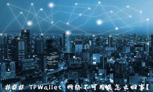 
### TPWallet 网络不可用是怎么回事？