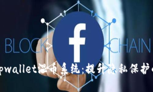 全面解析tpwallet混币系统：提升隐私保护的智能选择